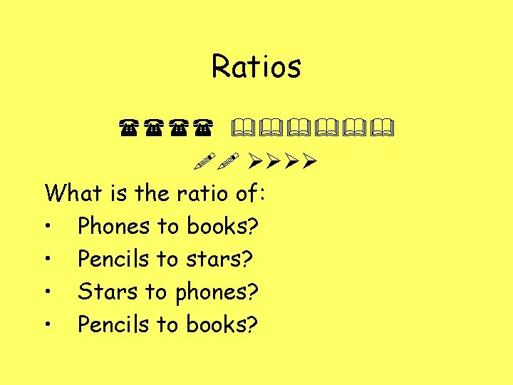 Ratios What is the ratio of: • Phones to books? • Pencils to stars?