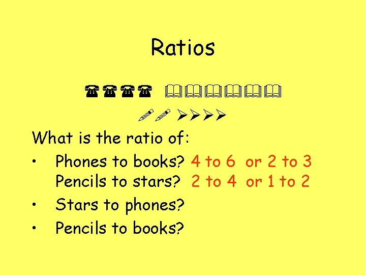 Ratios What is the ratio of: • Phones to books? 4 to 6 or