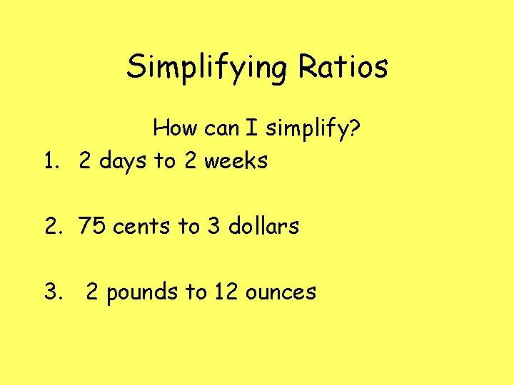 Simplifying Ratios How can I simplify? 1. 2 days to 2 weeks 2. 75