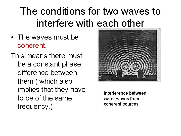 The conditions for two waves to interfere with each other • The waves must The conditions for two waves to interfere with each other • The waves must
