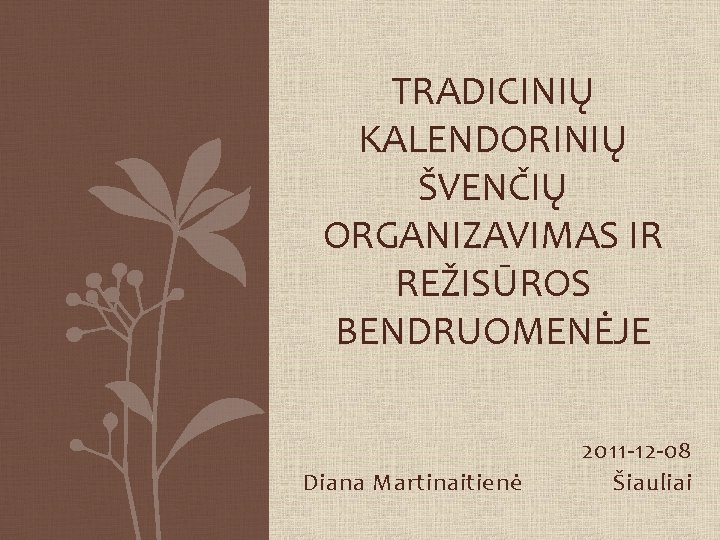 TRADICINIŲ KALENDORINIŲ ŠVENČIŲ ORGANIZAVIMAS IR REŽISŪROS BENDRUOMENĖJE Diana Martinaitienė 2011 -12 -08 Šiauliai 