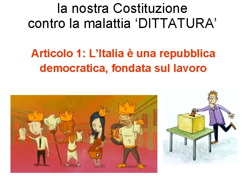 la nostra Costituzione contro la malattia ‘DITTATURA’ Articolo 1: L’Italia è una repubblica democratica,