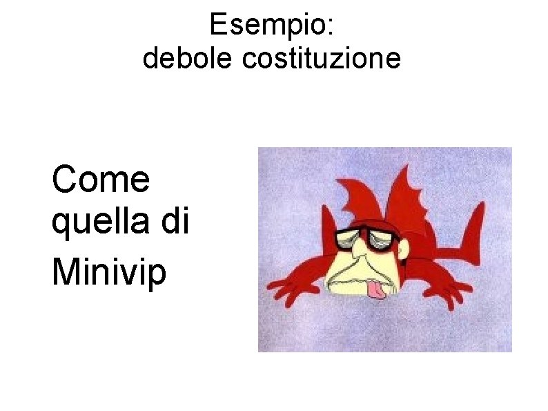 Esempio: debole costituzione Come quella di Minivip 