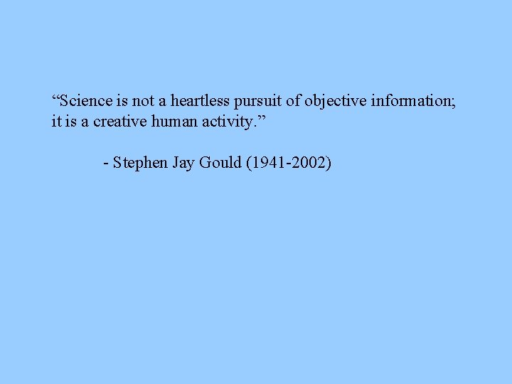 “Science is not a heartless pursuit of objective information; it is a creative human