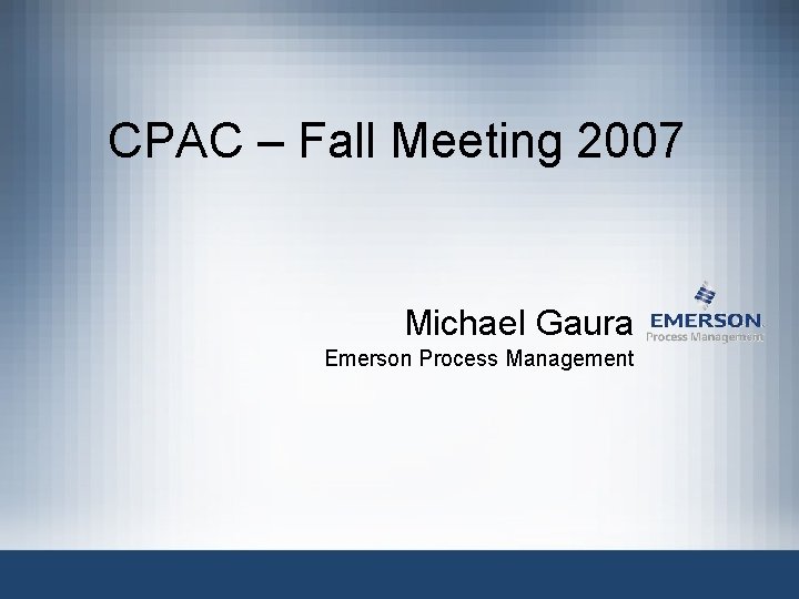 CPAC – Fall Meeting 2007 Michael Gaura Emerson Process Management 