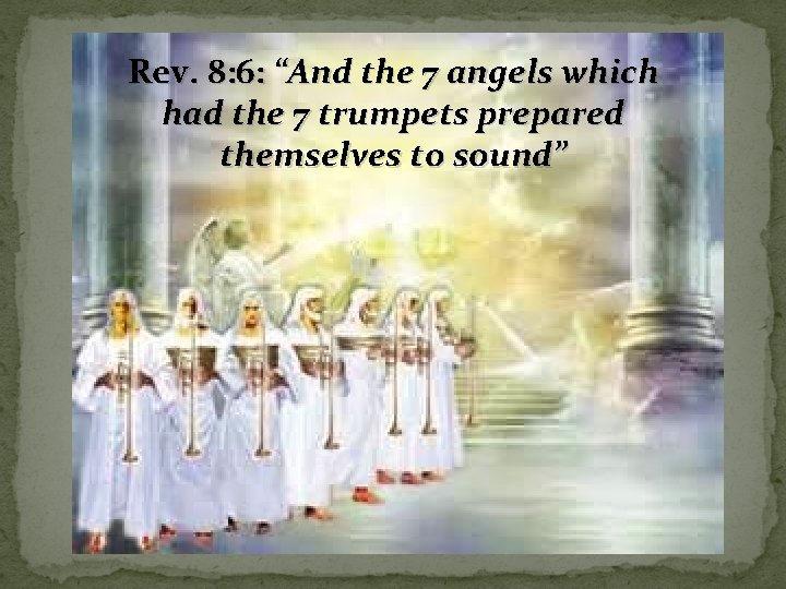 Rev. 8: 6: “And the 7 angels which had the 7 trumpets prepared themselves