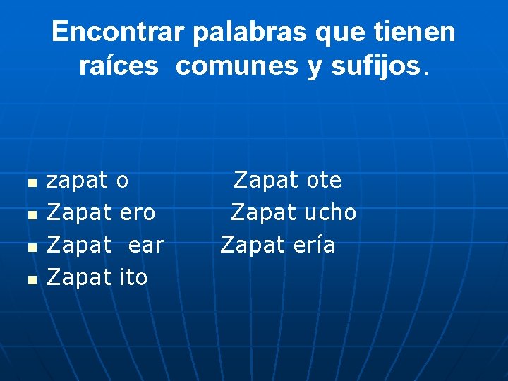 Encontrar palabras que tienen raíces comunes y sufijos. n n zapat o Zapat ero