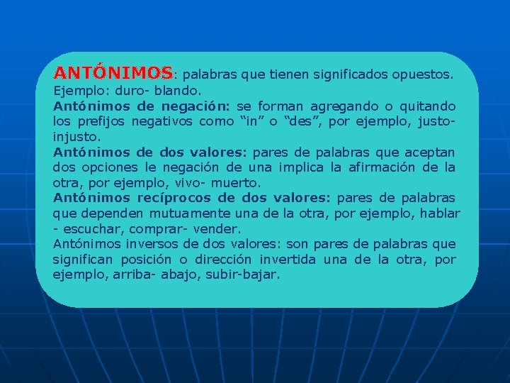 ANTÓNIMOS: palabras que tienen significados opuestos. Ejemplo: duro- blando. Antónimos de negación: se forman