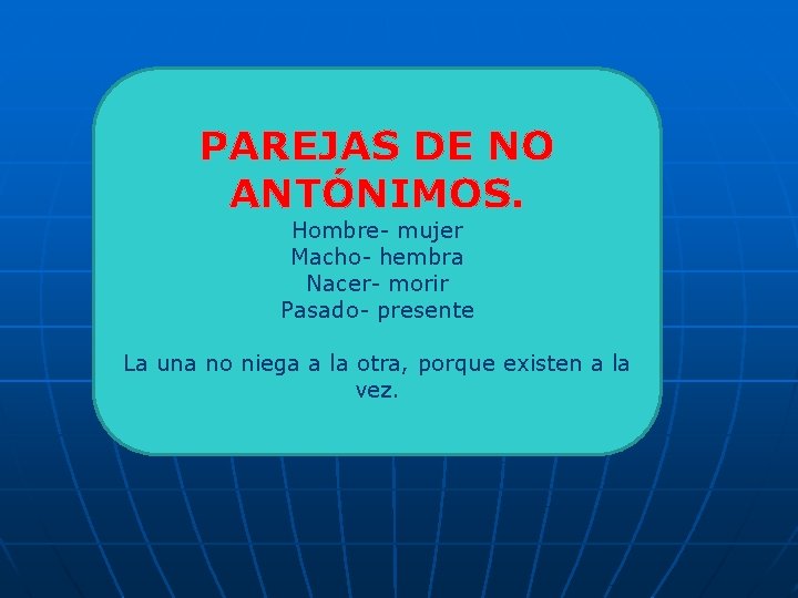 PAREJAS DE NO ANTÓNIMOS. Hombre- mujer Macho- hembra Nacer- morir Pasado- presente La una