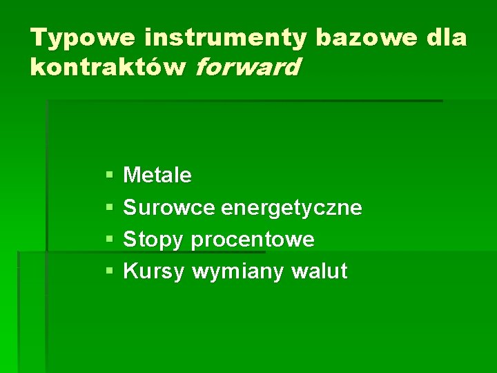 Typowe instrumenty bazowe dla kontraktów forward § § Metale Surowce energetyczne Stopy procentowe Kursy