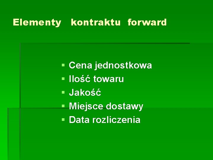Elementy kontraktu forward § § § Cena jednostkowa Ilość towaru Jakość Miejsce dostawy Data