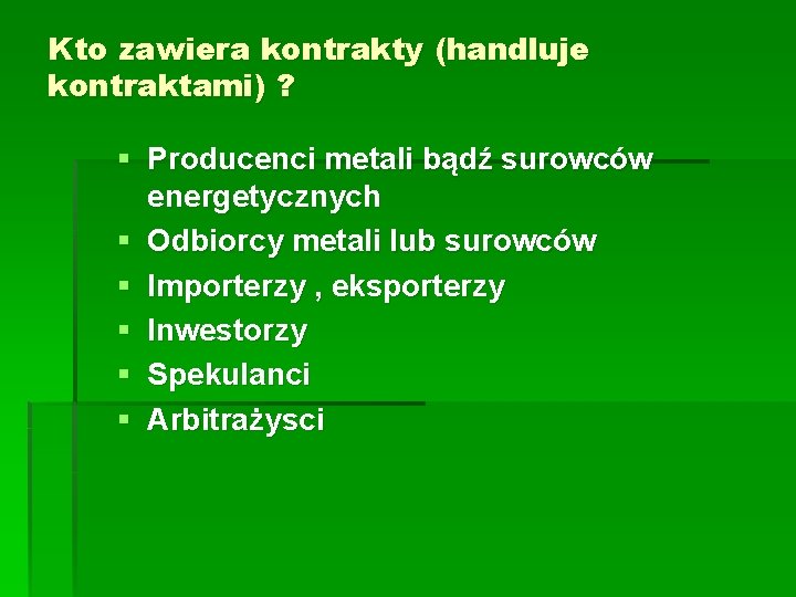 Kto zawiera kontrakty (handluje kontraktami) ? § Producenci metali bądź surowców energetycznych § Odbiorcy