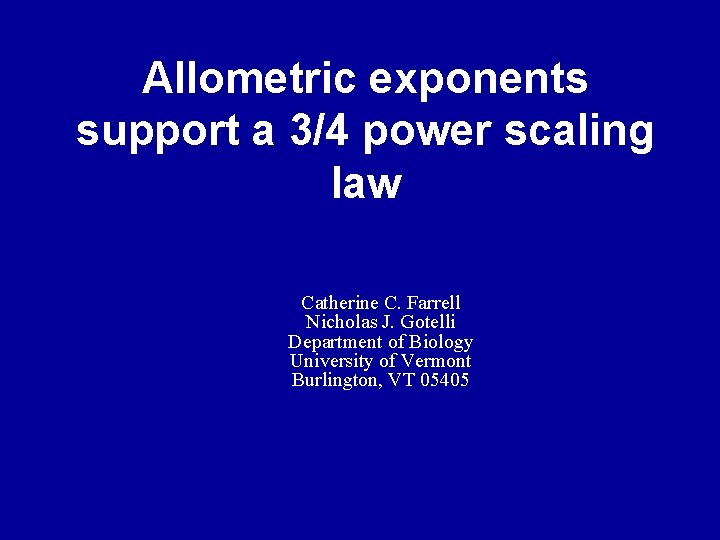 Allometric exponents support a 3/4 power scaling law Catherine C. Farrell Nicholas J. Gotelli Allometric exponents support a 3/4 power scaling law Catherine C. Farrell Nicholas J. Gotelli