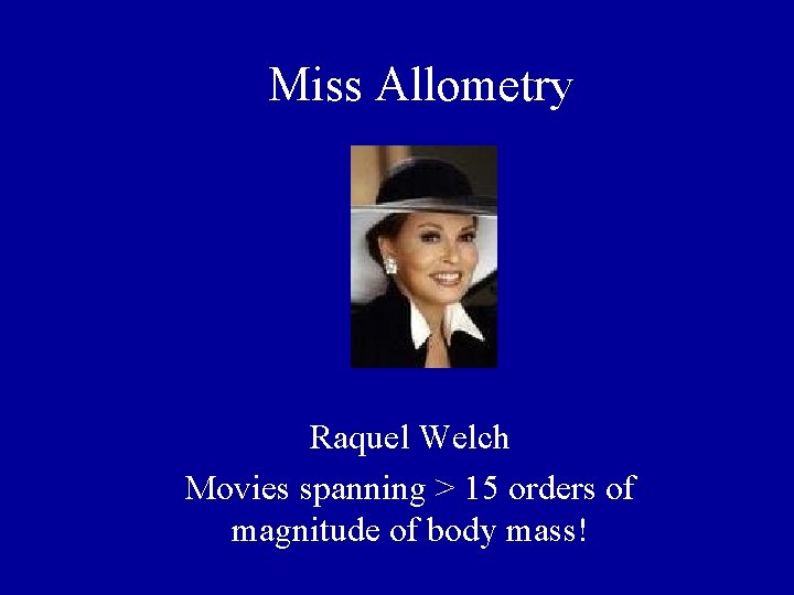 Miss Allometry Raquel Welch Movies spanning > 15 orders of magnitude of body mass! Miss Allometry Raquel Welch Movies spanning > 15 orders of magnitude of body mass!