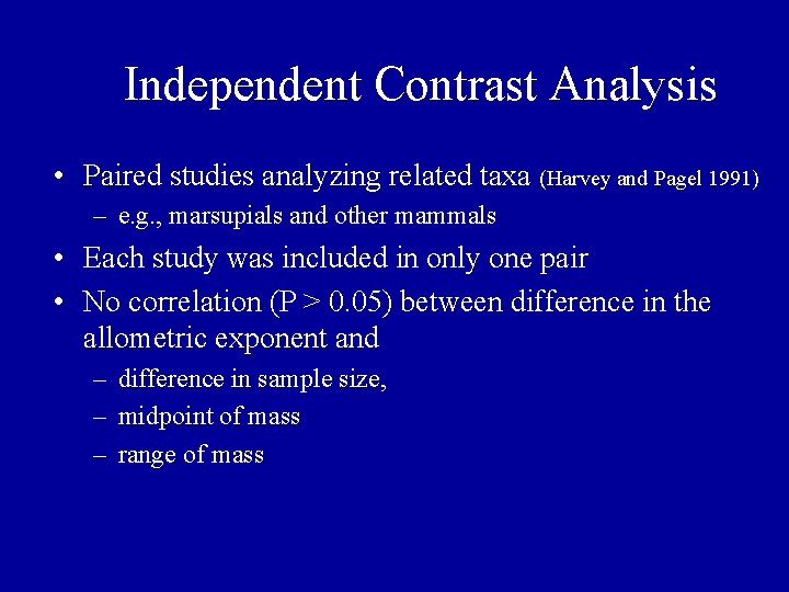 Independent Contrast Analysis • Paired studies analyzing related taxa (Harvey and Pagel 1991) – Independent Contrast Analysis • Paired studies analyzing related taxa (Harvey and Pagel 1991) –