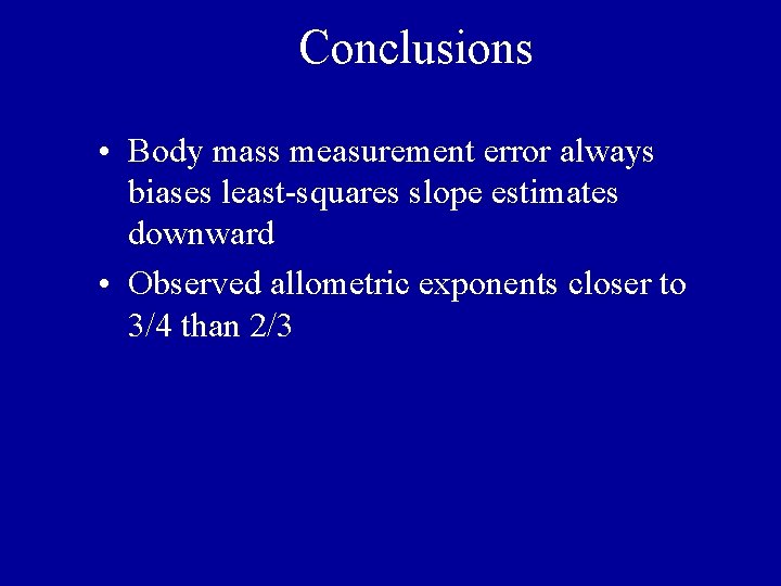 Conclusions • Body mass measurement error always biases least-squares slope estimates downward • Observed Conclusions • Body mass measurement error always biases least-squares slope estimates downward • Observed