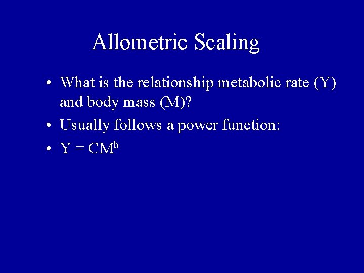 Allometric Scaling • What is the relationship metabolic rate (Y) and body mass (M)? Allometric Scaling • What is the relationship metabolic rate (Y) and body mass (M)?