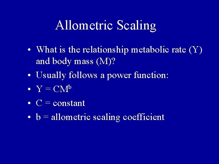 Allometric Scaling • What is the relationship metabolic rate (Y) and body mass (M)? Allometric Scaling • What is the relationship metabolic rate (Y) and body mass (M)?