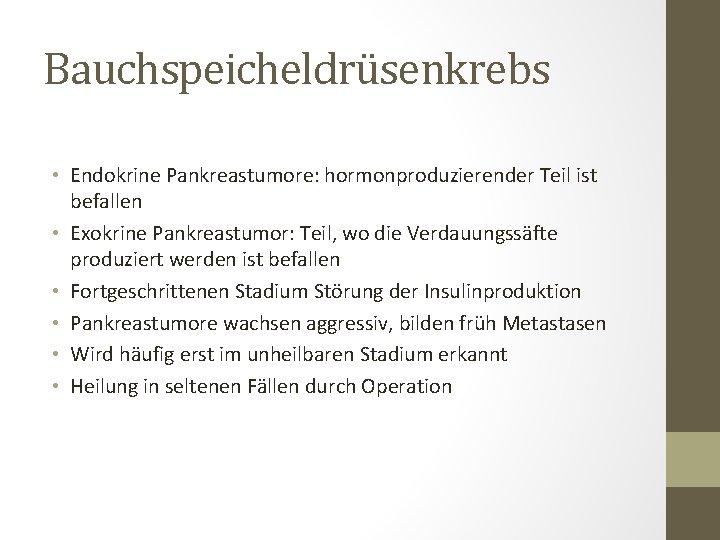 Bauchspeicheldrüsenkrebs • Endokrine Pankreastumore: hormonproduzierender Teil ist befallen • Exokrine Pankreastumor: Teil, wo die