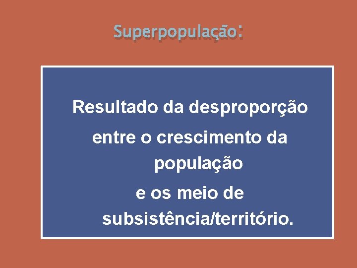 Superpopulação: Resultado da desproporção entre o crescimento da população e os meio de subsistência/território.