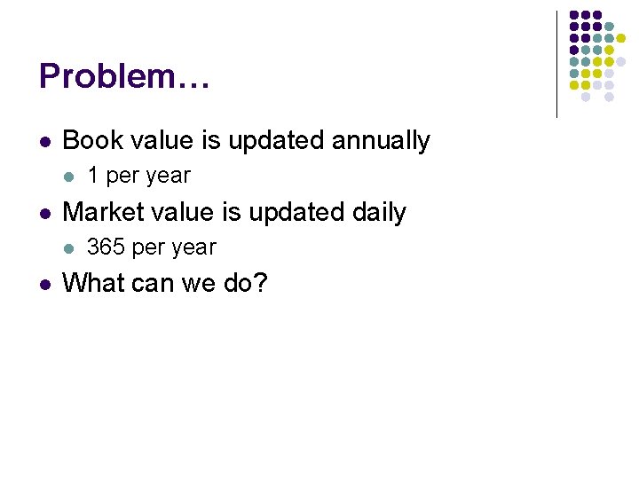 Problem… l Book value is updated annually l l Market value is updated daily