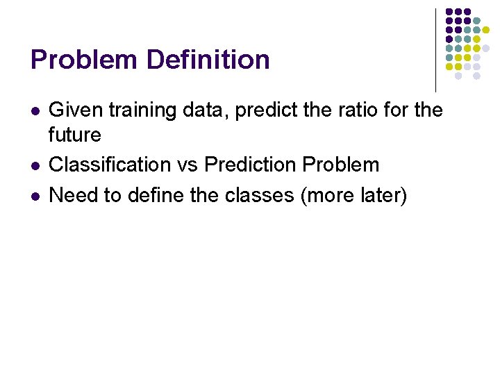 Problem Definition l l l Given training data, predict the ratio for the future