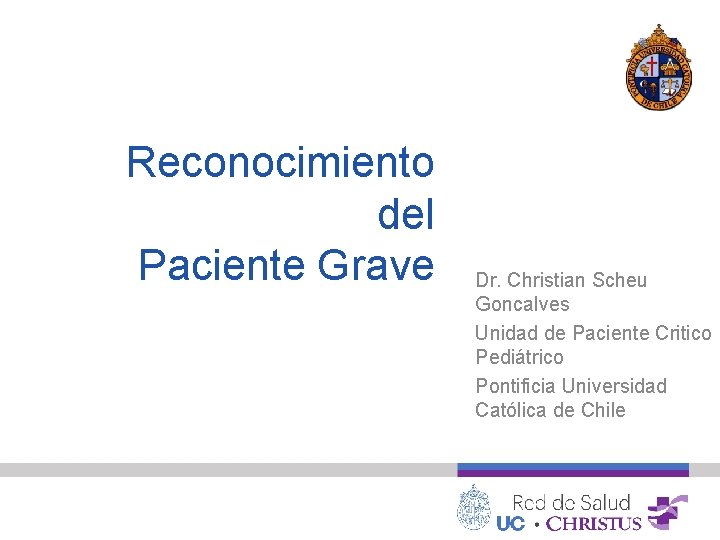 Reconocimiento del Paciente Grave Dr. Christian Scheu Goncalves Unidad de Paciente Critico Pediátrico Pontificia