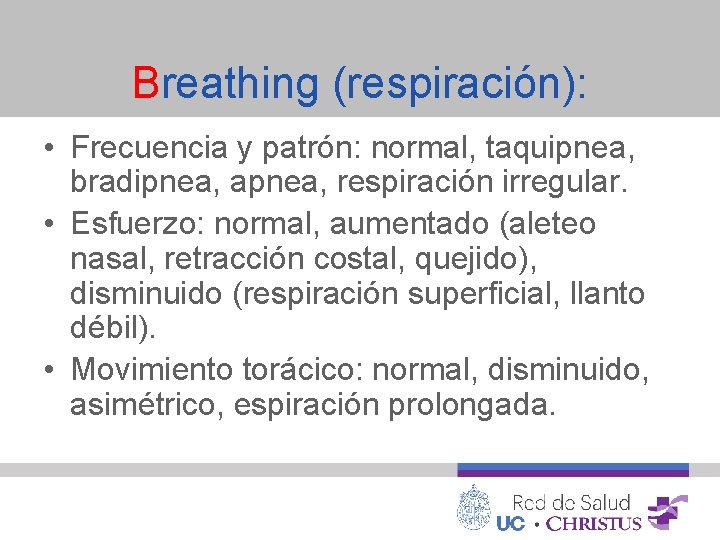 Breathing (respiración): • Frecuencia y patrón: normal, taquipnea, bradipnea, apnea, respiración irregular. • Esfuerzo: