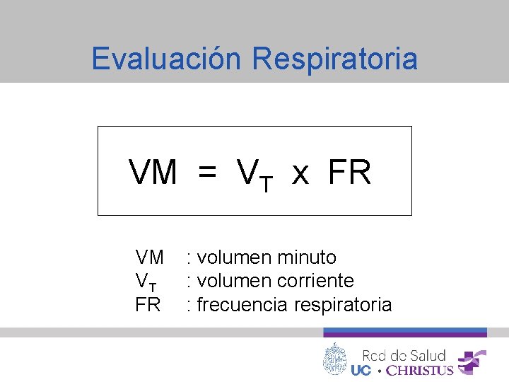 Evaluación Respiratoria VM = VT x FR VM VT FR : volumen minuto :