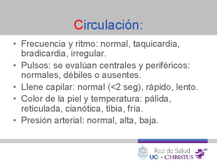 Circulación: • Frecuencia y ritmo: normal, taquicardia, bradicardia, irregular. • Pulsos: se evalúan centrales