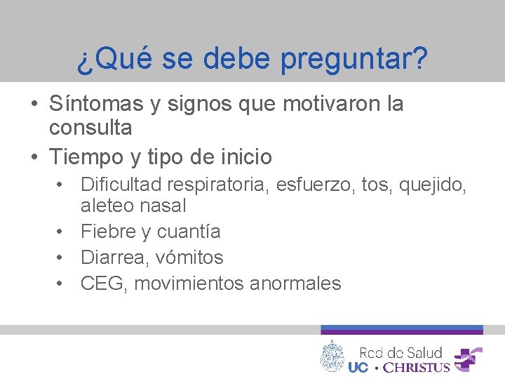 ¿Qué se debe preguntar? • Síntomas y signos que motivaron la consulta • Tiempo