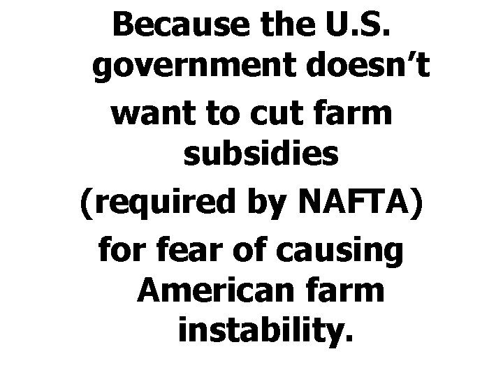 Because the U. S. government doesn’t want to cut farm subsidies (required by NAFTA)