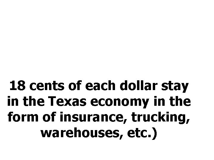 18 cents of each dollar stay in the Texas economy in the form of