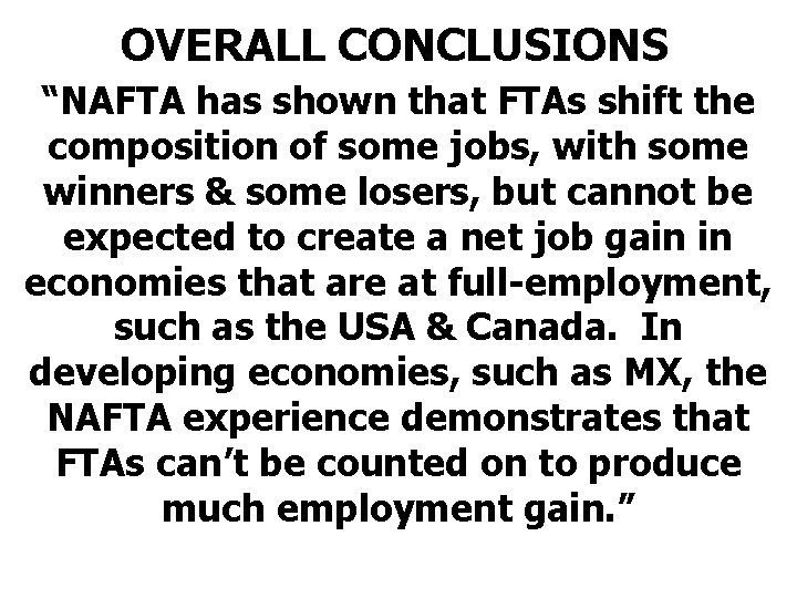 OVERALL CONCLUSIONS “NAFTA has shown that FTAs shift the composition of some jobs, with
