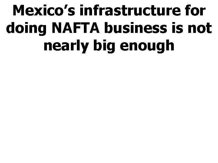 Mexico’s infrastructure for doing NAFTA business is not nearly big enough 