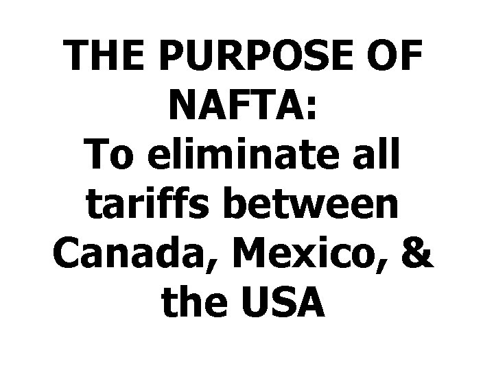 THE PURPOSE OF NAFTA: To eliminate all tariffs between Canada, Mexico, & the USA