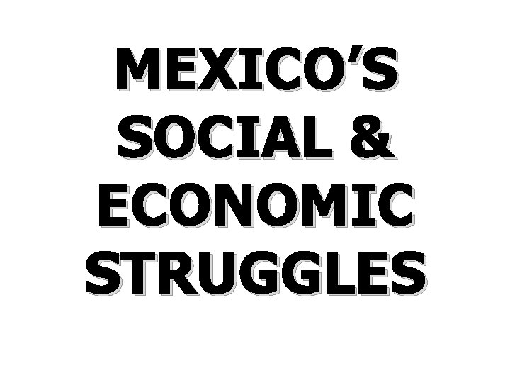 MEXICO’S SOCIAL & ECONOMIC STRUGGLES 