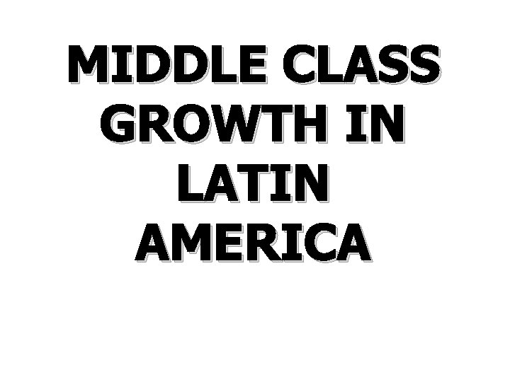 MIDDLE CLASS GROWTH IN LATIN AMERICA 