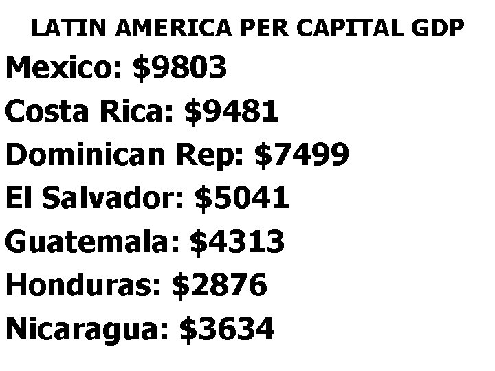 LATIN AMERICA PER CAPITAL GDP Mexico: $9803 Costa Rica: $9481 Dominican Rep: $7499 El