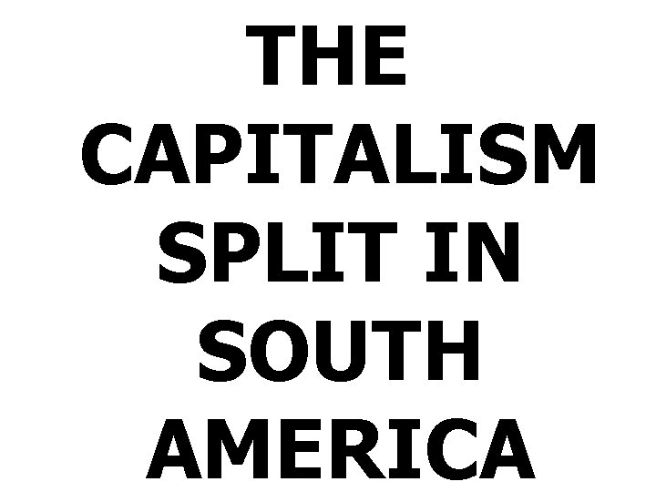 THE CAPITALISM SPLIT IN SOUTH AMERICA 