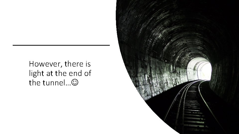 However, there is light at the end of the tunnel… 