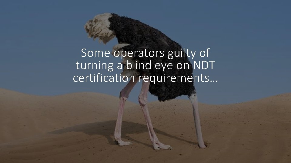 Some operators guilty of turning a blind eye on NDT certification requirements… 