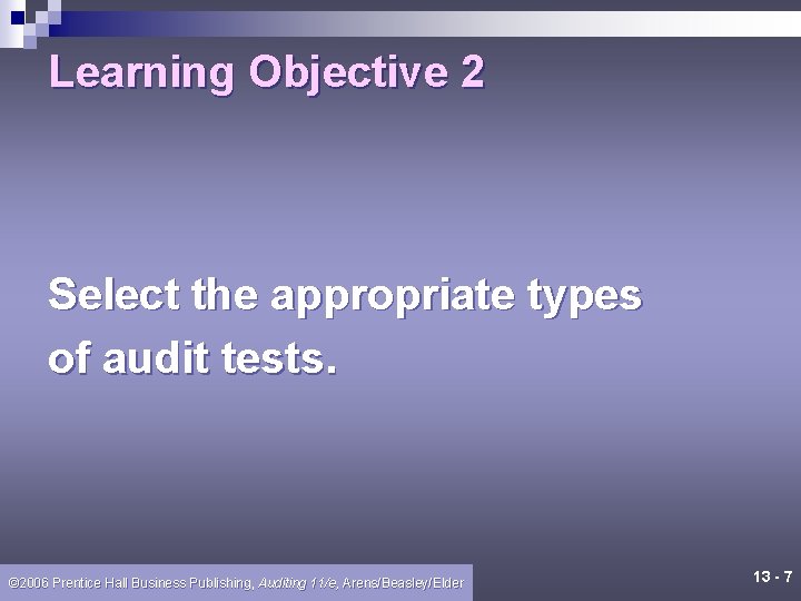 Learning Objective 2 Select the appropriate types of audit tests. © 2006 Prentice Hall