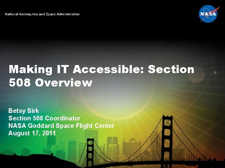 Making IT Accessible: Section 508 Overview Betsy Sirk Section 508 Coordinator NASA Goddard Space