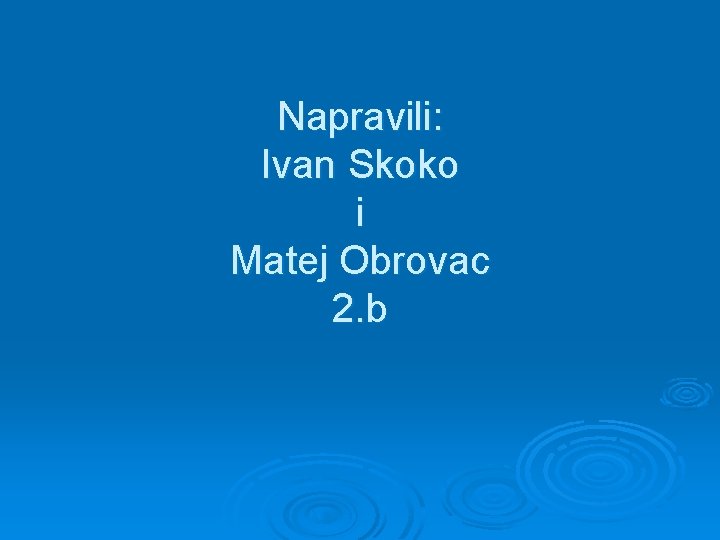 Napravili: Ivan Skoko i Matej Obrovac 2. b 