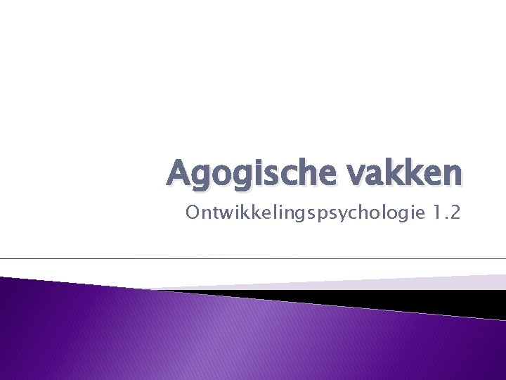 Agogische vakken Ontwikkelingspsychologie 1. 2 