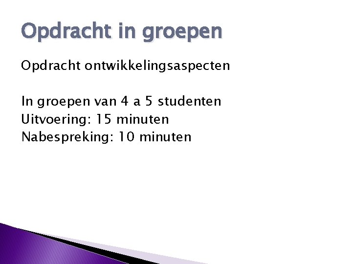 Opdracht in groepen Opdracht ontwikkelingsaspecten In groepen van 4 a 5 studenten Uitvoering: 15