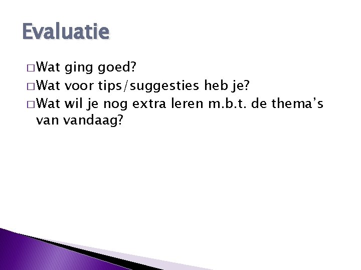 Evaluatie � Wat ging goed? � Wat voor tips/suggesties heb je? � Wat wil