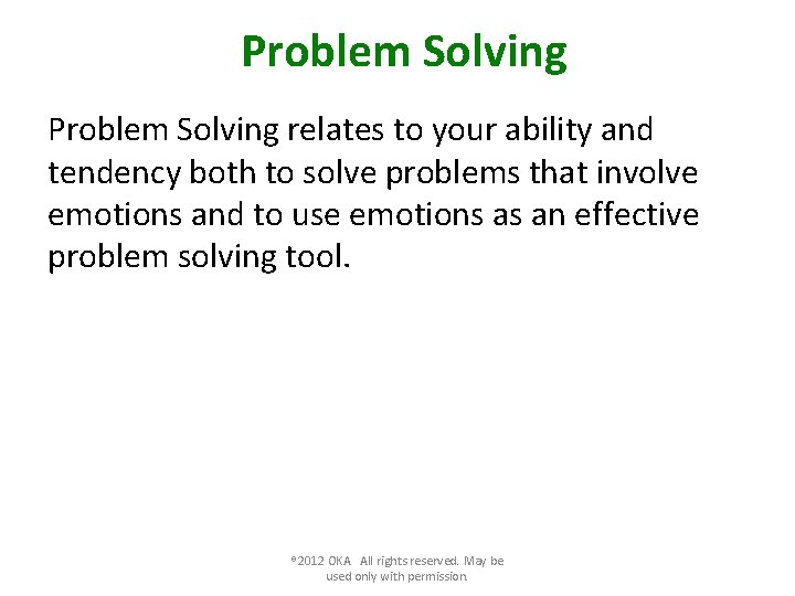 Problem Solving relates to your ability and tendency both to solve problems that involve