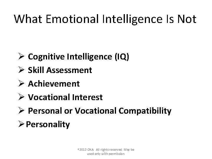 What Emotional Intelligence Is Not Ø Cognitive Intelligence (IQ) Ø Skill Assessment Ø Achievement